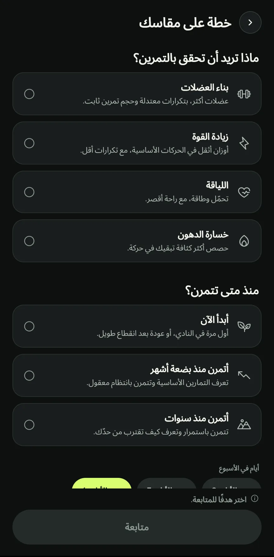 اختر هدفك ومستواك، ثم أيام في الأسبوع ومدة التمرين. إذا كان هناك ما يزعجك، فحدّد المناطق تحت هل يزعجك شيء؟ لاستبعاد التمارين التي تُجهدها. اضغط على متابعة.
