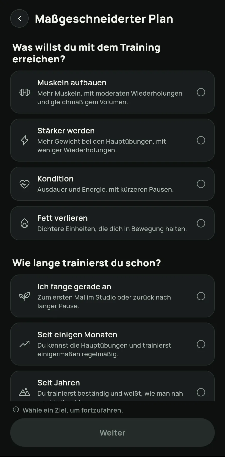 Wähl dein Ziel und dein Niveau, dann Tage pro Woche und Zeit pro Training. Wenn dir etwas zu schaffen macht, markiere die Bereiche unter Macht dir etwas zu schaffen?, um die Übungen auszulassen, die sie belasten. Tippe auf Weiter.